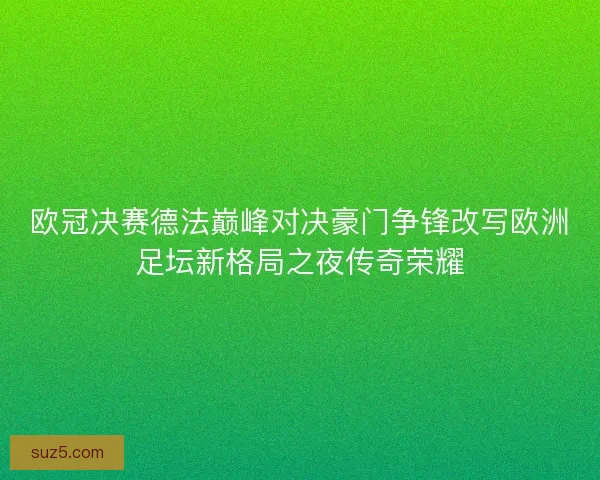 欧冠决赛德法巅峰对决豪门争锋改写欧洲足坛新格局之夜传奇荣耀