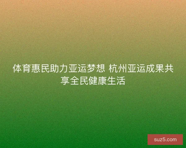 体育惠民助力亚运梦想 杭州亚运成果共享全民健康生活