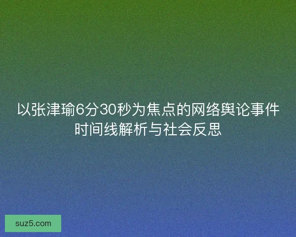 以张津瑜6分30秒为焦点的网络舆论事件时间线解析与社会反思