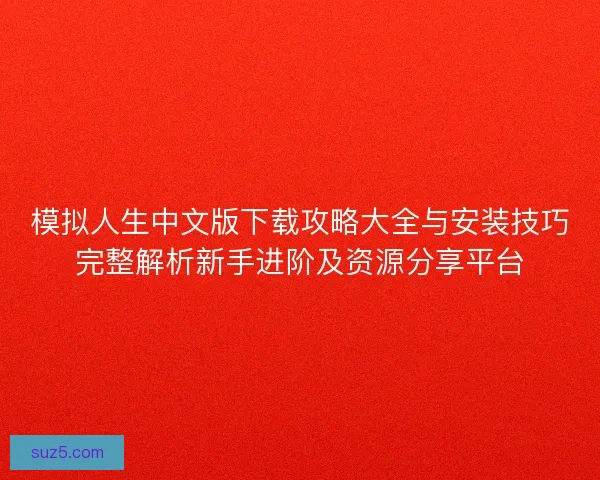 模拟人生中文版下载攻略大全与安装技巧完整解析新手进阶及资源分享平台