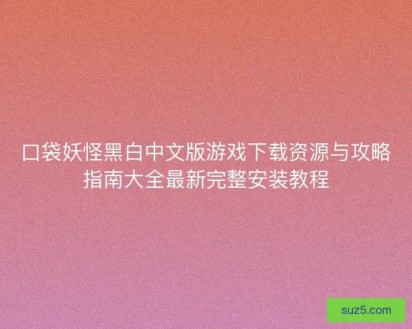 口袋妖怪黑白中文版游戏下载资源与攻略指南大全最新完整安装教程