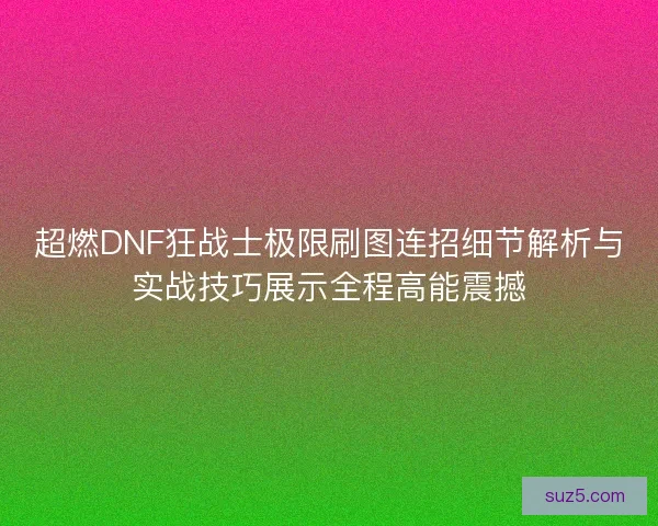 超燃DNF狂战士极限刷图连招细节解析与实战技巧展示全程高能震撼