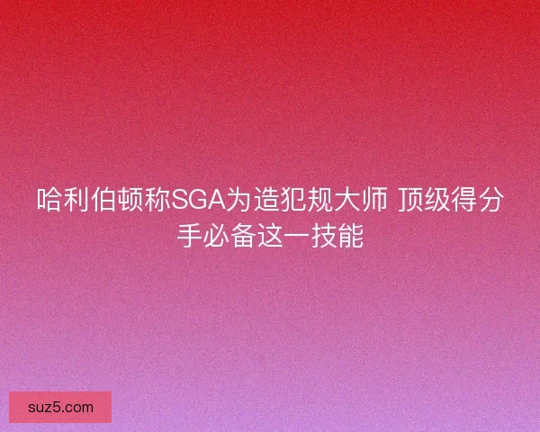哈利伯顿称SGA为造犯规大师 顶级得分手必备这一技能