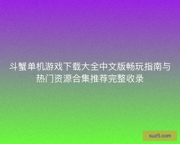 斗蟹单机游戏下载大全中文版畅玩指南与热门资源合集推荐完整收录