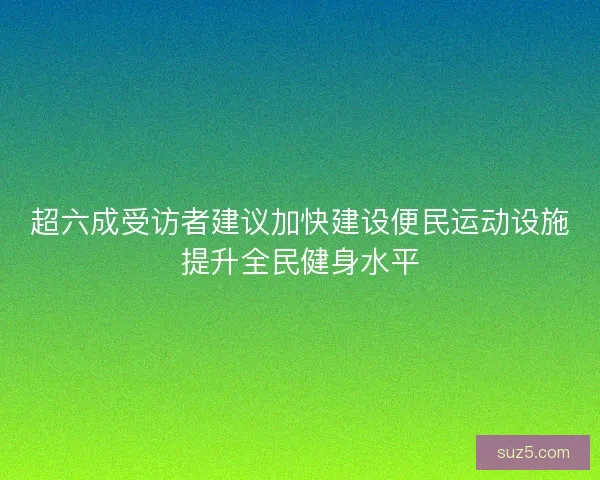 超六成受访者建议加快建设便民运动设施提升全民健身水平