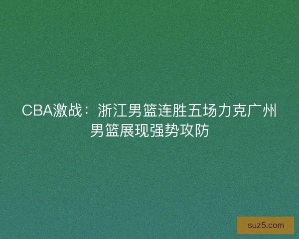 CBA激战：浙江男篮连胜五场力克广州男篮展现强势攻防